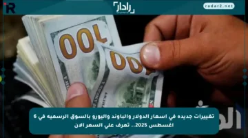 تغييرات جديدة في أسعار الدولار والباوند واليورو بالسوق الرسمية في 6 أغسطس 2025.. تعرف على السعر الآن